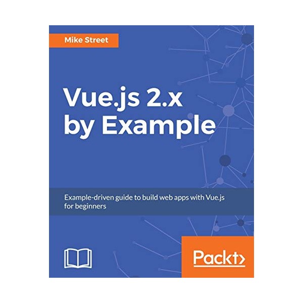 Vue.js 2.x by Example: Example-driven guide to build web apps