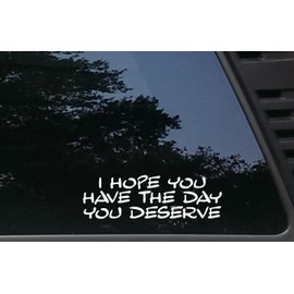 I HOPE YOU HAVE THE DAY YOU DESERVE - 8" x 2 1/2" die cut vinyl decal / bumper sticker for windows, cars, JDM, trucks, bumpers, tool boxes, boats, laptops - virtually any hard, smooth surface. MADE IN THE USA