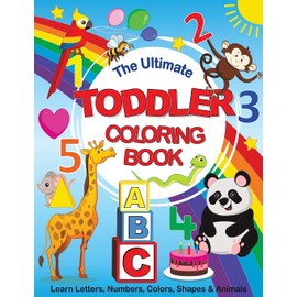 The Ultimate Toddler Coloring Book: Learn Letters, Numbers, Colors, Shapes & Animals