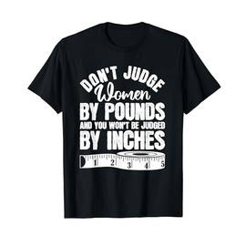 Don't Judge Women By Pounds And You Wont Be Judged By Inches T-Shirt