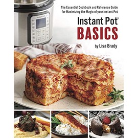 Instant Pot Basics: The Essential Cookbook and Reference Guide for Maximizing the Magic of your Instant Pot