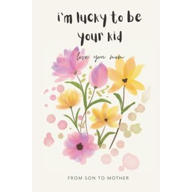 i'm lucky to be your kid love you mom ! from son to mother: journal notebook frome sen to mother you can give it to your mom as a mother's day gift , ... ,mommy mama and me book,mummies kids book