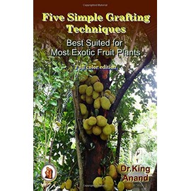 Five Simple Grafting Techniques Best Suited for Most Exotic Fruit Plants: Full color edition