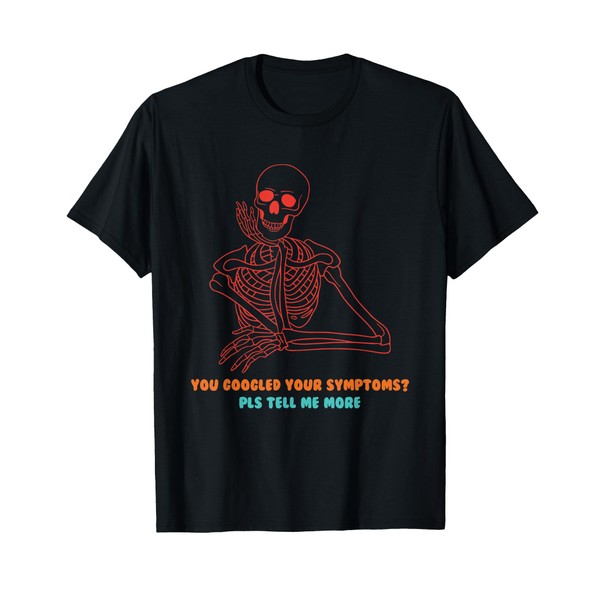 You Googled Your Symptoms? Pls Tell Me More Design T-Shirt