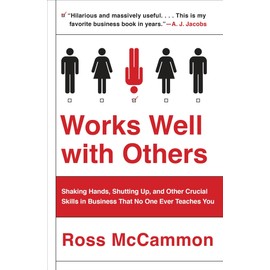 Works Well with Others: Shaking Hands, Shutting Up, and Other Crucial Skills in Business That No One Ever Teaches You