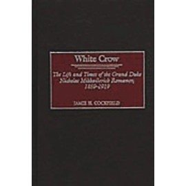 White Crow: The Life And Times Of The Grand Duke Nicholas Mikhailovich Roma...