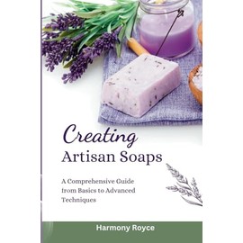 Creating Artisan Soaps: A Comprehensive Guide from Basics to Advanced Techniques