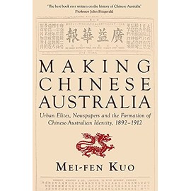 Making Chinese Australia: Urban Elites, Newspapers & Chinese-Australian Identity During Federation