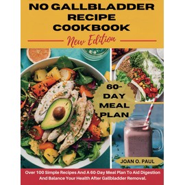 NO GALLBLADDER RECIPE COOKBOOK NEW EDITION: Over 100 Simple Recipes And A 60-Day Meal Plan To Aid Digestion And Balance Your Health After Gallbladder Removal.