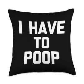 I Have To Poop - Funny Saying Sarcastic Pooping Novelty Poop Throw Pillow