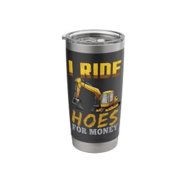 Ride Hoes for Money Heavy Equipment Dirt Mover Stainless Steel Insulated Tumbler