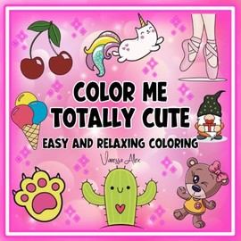 Color Me Totally Cute - Easy and Relaxing Coloring: Simple Drawings Perfect for Stress Relief and Mindfulness. Hand Drawn Illustrations Designed for All Ages.