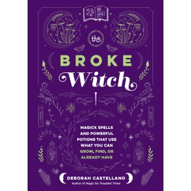 The Broke Witch: Magick Spells and Powerful Potions that Use What You Can Grow, Find, or Already Have