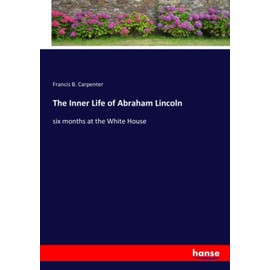 The Inner Life of Abraham Lincoln: six months at the White House