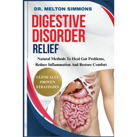 Digestive Disorder Relief: Natural Methods To Heal Gut Problems, Reduce Inflammation, And Restore Comfort