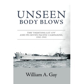 Unseen Body Blows: The "Fighting LST 479" and its Seven Pacific Campaigns, 1943-1945