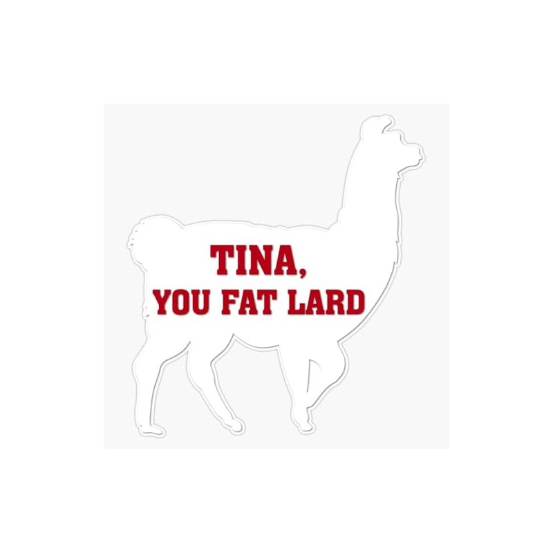 Tina, You Fat Lard Bumper Sticker Vinyl Decal 5 inches