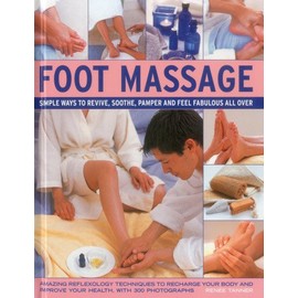 Foot Massage: Simple ways to revive, soothe, pamper and feel fabulous all over: amazing reflexology techniques to recharge your body and improve your health, with 300 photographs