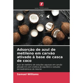 Adsorção de azul de metileno em carvão ativado à base de casca de coco: Azul de metileno de soluções aquosas em carvão ativado CS com cinética de ... termodinâmicos do mesmo (Portuguese Edition)