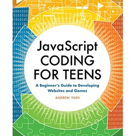 JavaScript Coding for Teens: A Beginner's Guide to Developing Websites and Games