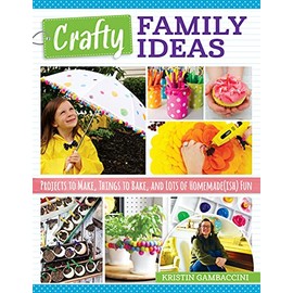 Crafty Family Ideas: Projects to Make, Things to Bake, and Lots of Homemade(ish) Fun (Fox Chapel Publishing) 55 Playful, Creative Crafts, Activities, and Recipes for Families with Kids of All Ages