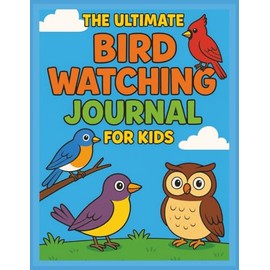 The Ultimate Bird Watching Journal for Kids: Fun Nature Activity Book with Bird Tracking Pages, Prompts, Sketch Space & Cool Facts for Curious Kids