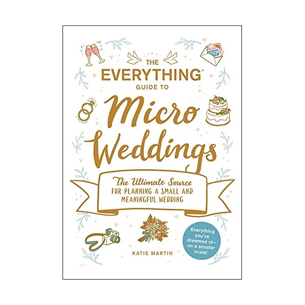 The Everything Guide to Micro Weddings: The Ultimate Source for