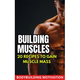  BUILDING MUSCLES: 20 RECIPES TO GAIN MUSCLE MASS