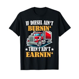 Trucker Funny If Diesel Ain't Brunin' I ain't Earnin': Mens T-Shirt