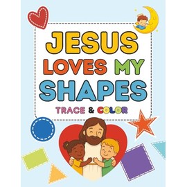 Jesus Loves My Shapes: A Christian Shape Tracing and Coloring Book for Toddlers Ages 2–5: Learn Shapes with Jesus! Fun Faith-Based Tracing & Coloring Activities for Christian Preschoolers and Kids
