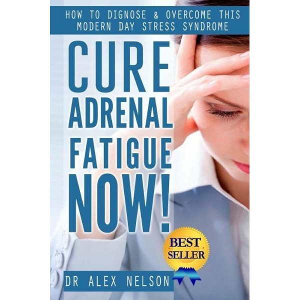 Cure Adrenal Fatigue Now!: How To Diagnose & Overcome This