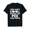 You Ain't Cool Unless You Pee Your Pants T-Shirt