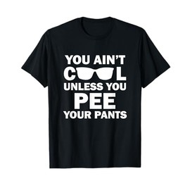 You Ain't Cool Unless You Pee Your Pants T-Shirt