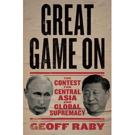 Great Game On: The contest for Central Asia and Global Supremacy