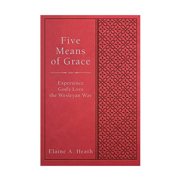Five Means of Grace: Experience God's Love the Wesleyan Way