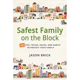 Safest Family on the Block: 101 Tips, Tricks, Hacks, and Habits to Protect Your Family