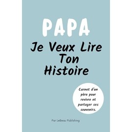 Papa, Je Veux Lire Ton Histoire: Idée Cadeau Originale, Un Journal Guidé pour Père et Livre Souvenir pour Connaître l’Histoire d’un Homme Unique. A ... Anniversaire ou Tout Autre Moment Précieux.
