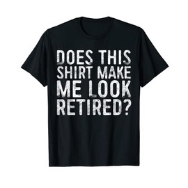 Does This Shirt Make Me Look Retired T-Shirt Retirement T-Shirt