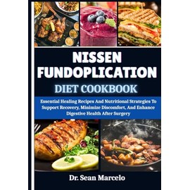 NISSEN FUNDOPLICATION DIET COOKBOOK: Essential Healing Recipes And Nutritional Strategies To Support Recovery, Minimize Discomfort, And Enhance Digestive Health After Surgery