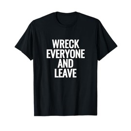 Wreck Everyone And Leave T-Shirt