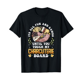 It's All Fun And Games Charcuterie Artist Until You Touch My T-Shirt