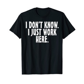 I don't know I just work here; funny Quote T-Shirt