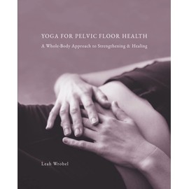Yoga for Pelvic Floor Health: A Whole-Body Approach to Strengthening & Healing