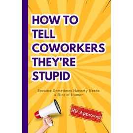 HOW TO TELL COWORKERS THEY'RE STUPID: Funny Notebook with 53 Sarcastic Phrases for Laughs with Coworkers. HR Approved - Office Gag Gift!