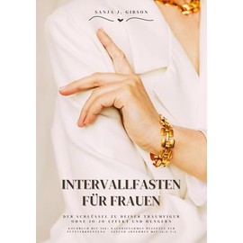 Intervallfasten für Frauen: Der Schlüssel zu deiner Traumfigur ohne Jo-Jo-Effekt und Hungern (Kochbuch mit 500+ kalorienarmen Rezepten zur Fettverbrennung - Gesund Abnehmen mit 16:8 / 5:2)