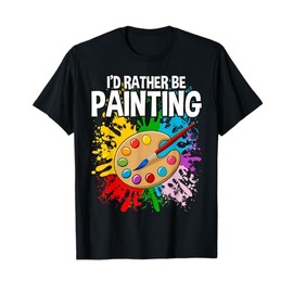 I'd Rather be Painting - Painting Drawing Painter Color T-Shirt