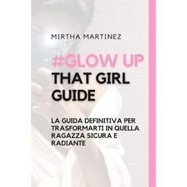 Glow up that girl: La guida definitiva per trasformarti in quella ragazza sicura e radiante