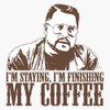 I'M Staying, I'M Finishing My Coffee The Big Lebowski T