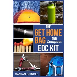The Get Home Bag and Compact EDC Kit: How to Assemble a Complete Bag with Better Gear for Half the Price of Other Bags