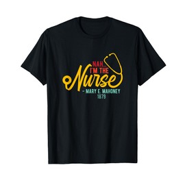 Nah I'm the Nurse - Mary E. Mahoney 1879 - First Black Nurse T-Shirt